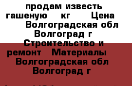 продам известь гашеную 30 кг. . › Цена ­ 350 - Волгоградская обл., Волгоград г. Строительство и ремонт » Материалы   . Волгоградская обл.,Волгоград г.